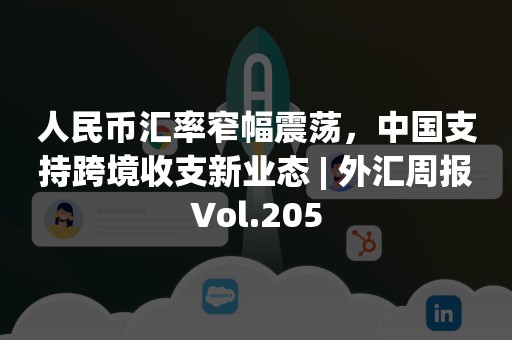 人民币汇率窄幅震荡，中国支持跨境收支新业态 | 外汇周报Vol.205