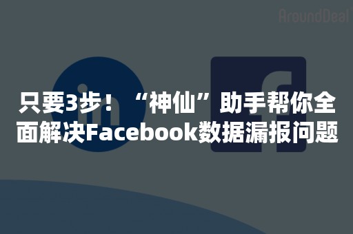 只要3步！“神仙”助手帮你全面解决Facebook数据漏报问题