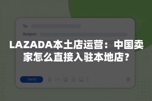 LAZADA本土店运营：中国卖家怎么直接入驻本地店？