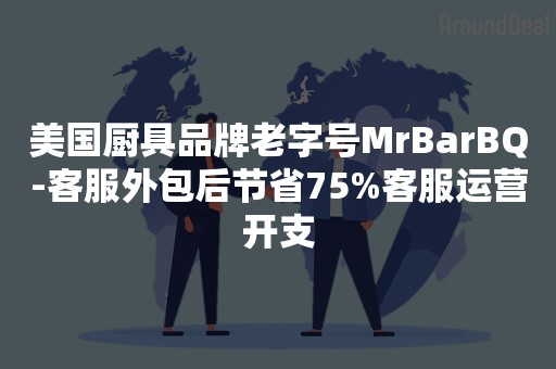 美国厨具品牌老字号MrBarBQ-客服外包后节省75%客服运营开支