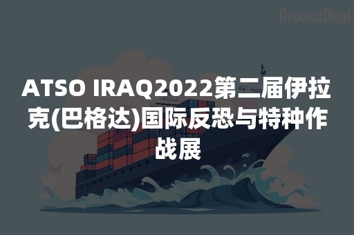 ATSO IRAQ2022第二届伊拉克(巴格达)国际反恐与特种作战展