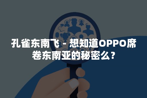 孔雀东南飞 - 想知道OPPO席卷东南亚的秘密么？