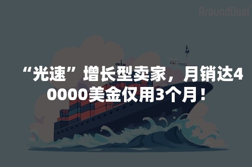 “光速”增长型卖家，月销达40000美金仅用3个月！