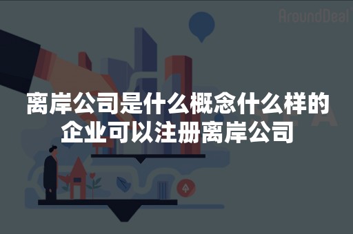 离岸公司是什么概念什么样的企业可以注册离岸公司