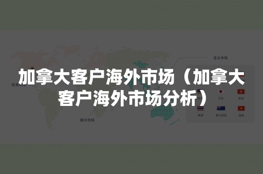 加拿大客户海外市场（加拿大客户海外市场分析）