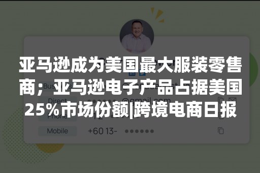 亚马逊成为美国最大服装零售商；亚马逊电子产品占据美国25%市场份额|跨境电商日报