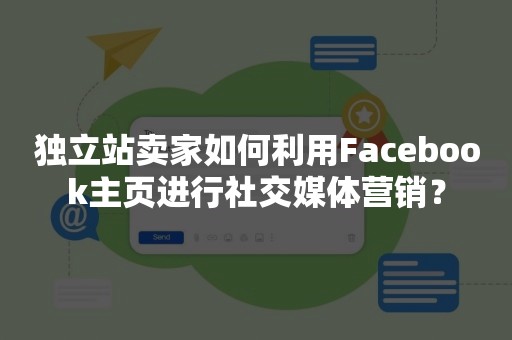 独立站卖家如何利用Facebook主页进行社交媒体营销？