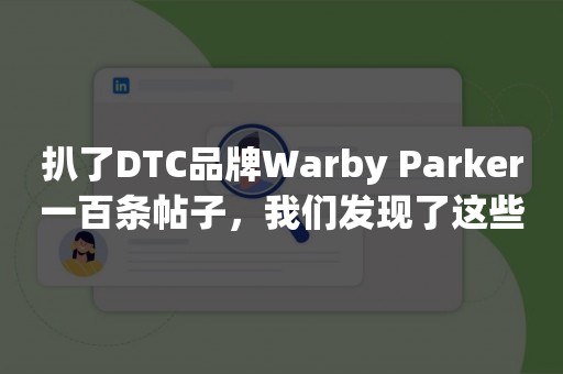 扒了DTC品牌Warby Parker一百条帖子，我们发现了这些