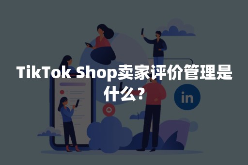 TikTok Shop卖家评价管理是什么？