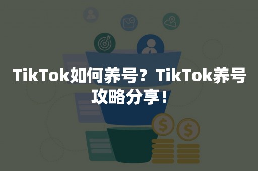 TikTok如何养号？TikTok养号攻略分享！