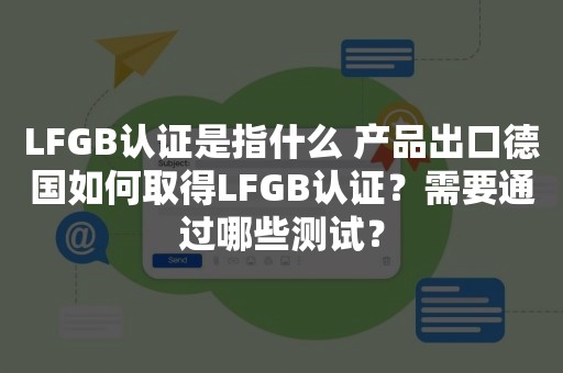 LFGB认证是指什么 产品出口德国如何取得LFGB认证？需要通过哪些测试？