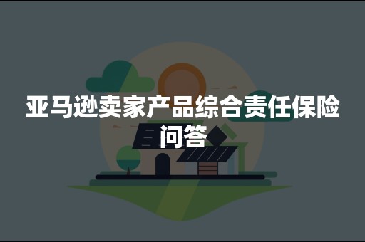 亚马逊卖家产品综合责任保险问答