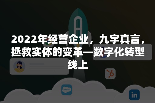 2022年经营企业，九字真言，拯救实体的变革—数字化转型线上