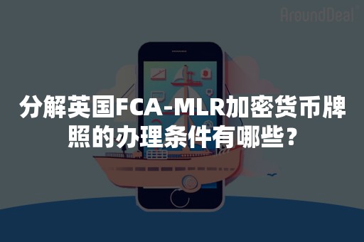 分解英国FCA-MLR加密货币牌照的办理条件有哪些？