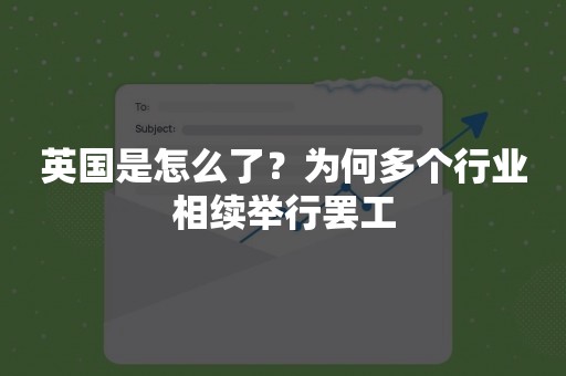 英国是怎么了？为何多个行业相续举行罢工