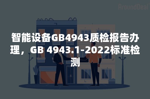 智能设备GB4943质检报告办理，GB 4943.1-2022标准检测