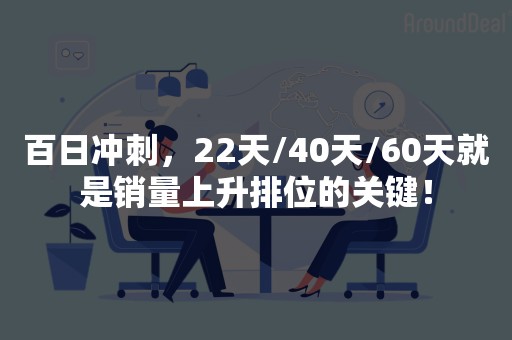 百日冲刺，22天/40天/60天就是销量上升排位的关键！