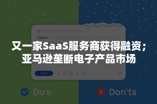 又一家SaaS服务商获得融资；亚马逊垄断电子产品市场