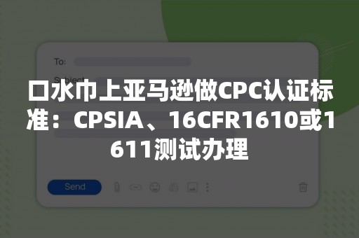 口水巾上亚马逊做CPC认证标准：CPSIA、16CFR1610或1611测试办理