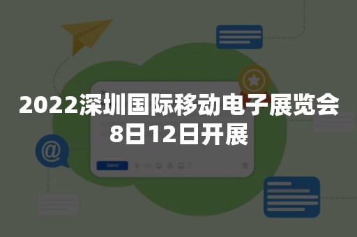 2022深圳国际移动电子展览会8日12日开展