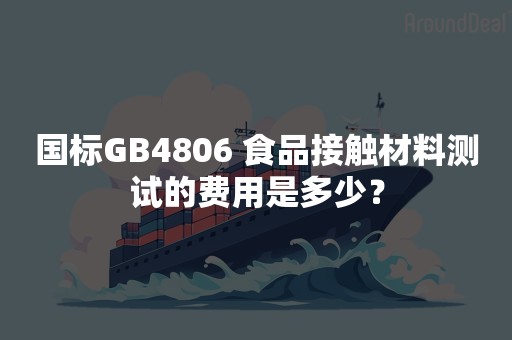 国标GB4806 食品接触材料测试的费用是多少？