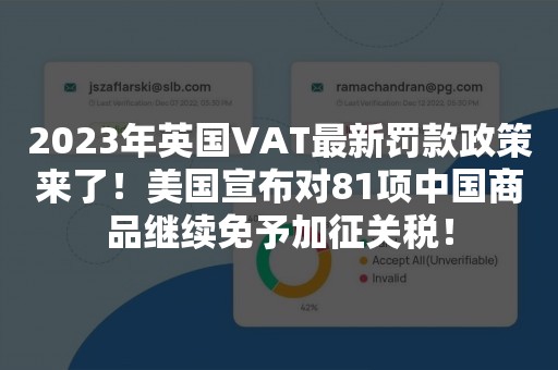 2023年英国VAT最新罚款政策来了！美国宣布对81项中国商品继续免予加征关税！