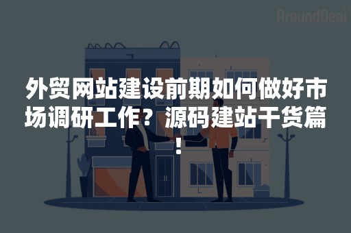 外贸网站建设前期如何做好市场调研工作？源码建站干货篇！