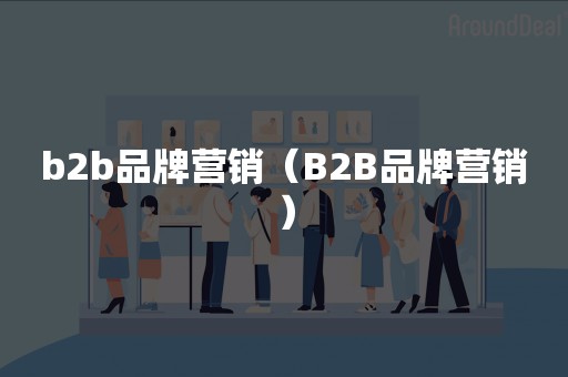 b2b品牌营销（B2B品牌营销）