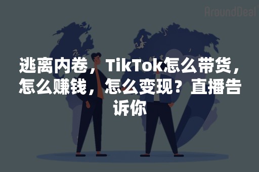 逃离内卷，TikTok怎么带货，怎么赚钱，怎么变现？直播告诉你