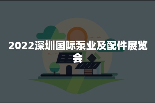 2022深圳国际泵业及配件展览会