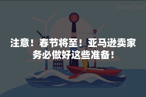 注意！春节将至！亚马逊卖家务必做好这些准备！