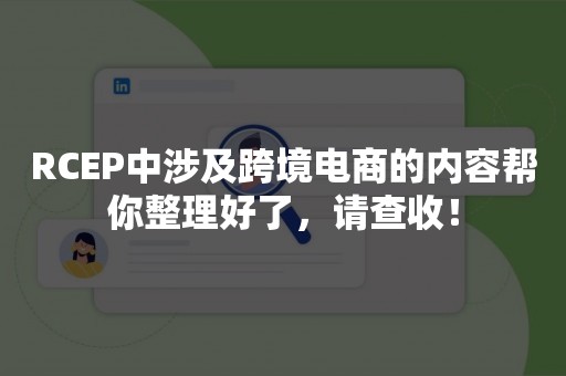 RCEP中涉及跨境电商的内容帮你整理好了，请查收！