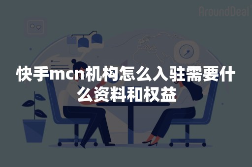 快手mcn机构怎么入驻需要什么资料和权益