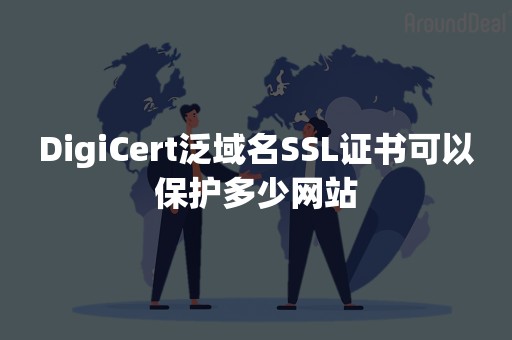 DigiCert泛域名SSL证书可以保护多少网站