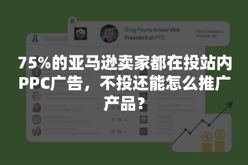 75%的亚马逊卖家都在投站内PPC广告，不投还能怎么推广产品？