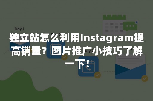 独立站怎么利用Instagram提高销量？图片推广小技巧了解一下！