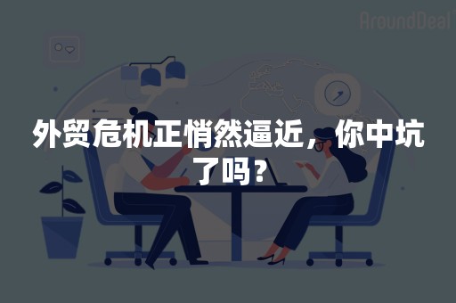 外贸危机正悄然逼近，你中坑了吗？