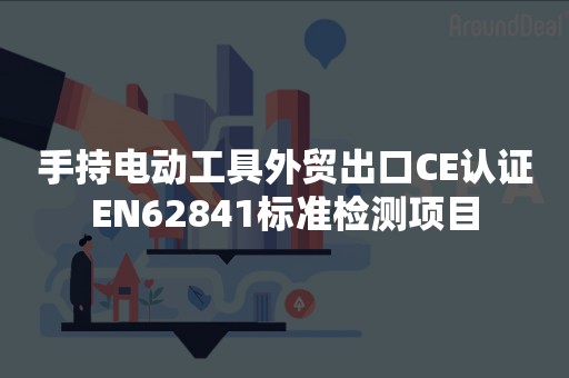 手持电动工具外贸出口CE认证EN62841标准检测项目