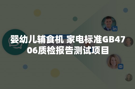 婴幼儿辅食机 家电标准GB4706质检报告测试项目