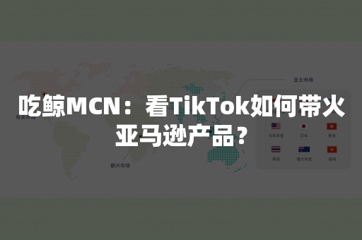 吃鲸MCN：看TikTok如何带火亚马逊产品？