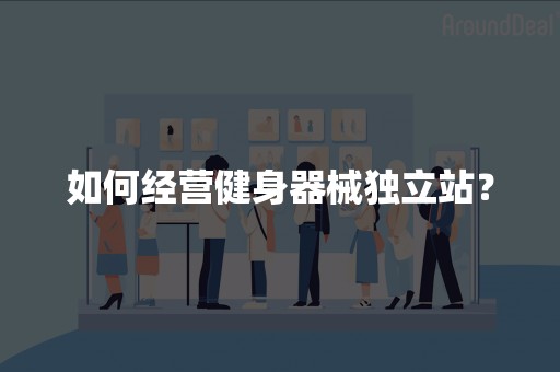 如何经营健身器械独立站？