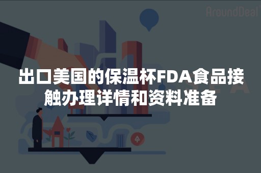 出口美国的保温杯FDA食品接触办理详情和资料准备