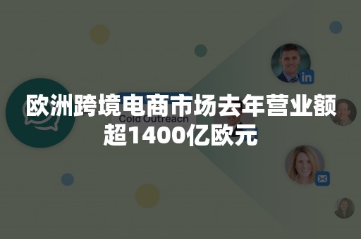 欧洲跨境电商市场去年营业额超1400亿欧元