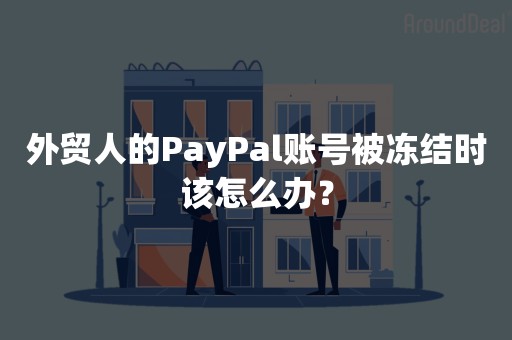 外贸人的PayPal账号被冻结时该怎么办？