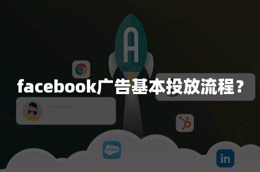 facebook广告基本投放流程？