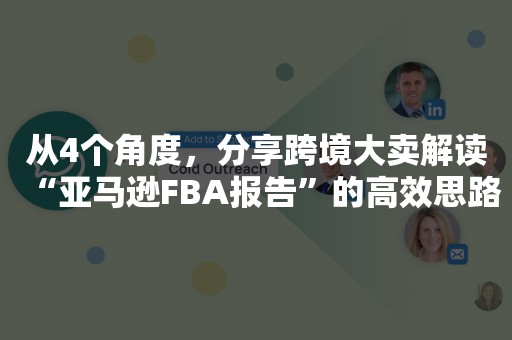 从4个角度，分享跨境大卖解读“亚马逊FBA报告”的高效思路