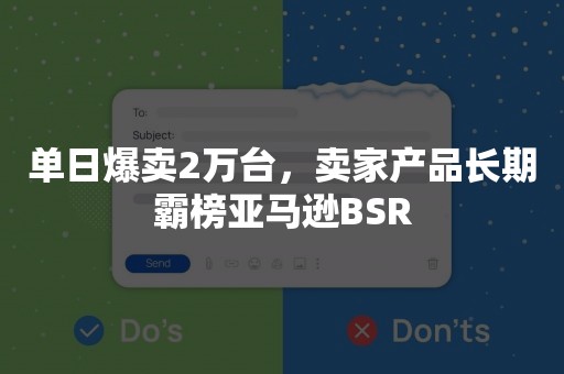 单日爆卖2万台，卖家产品长期霸榜亚马逊BSR