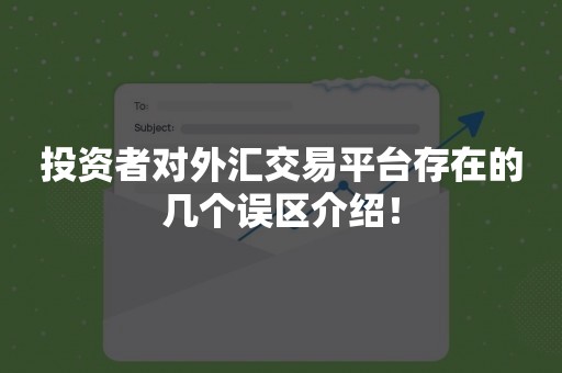 投资者对外汇交易平台存在的几个误区介绍！