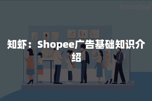 知虾：Shopee广告基础知识介绍