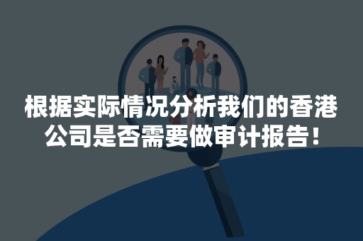 根据实际情况分析我们的香港公司是否需要做审计报告！